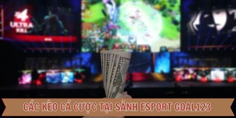 Những kèo cược hấp dẫn tại Esport Goal123 hiện nay