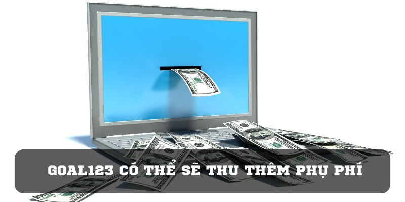 Nhà cái có thể sẽ phụ thu thêm phí và sẽ thông báo đến hội viên